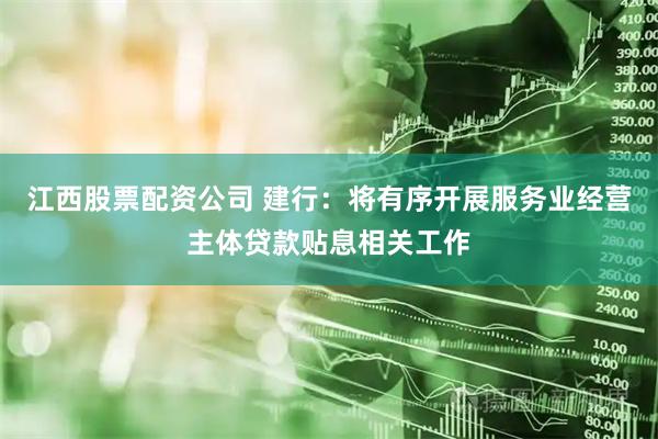 江西股票配资公司 建行：将有序开展服务业经营主体贷款贴息相关工作