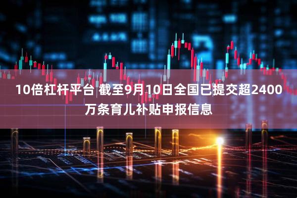 10倍杠杆平台 截至9月10日全国已提交超2400万条育儿补贴申报信息