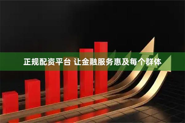 正规配资平台 让金融服务惠及每个群体